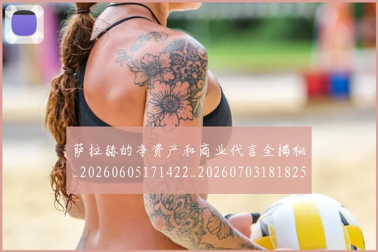 萨拉赫的净资产和商业代言全揭秘_20260605171422_20260703181825