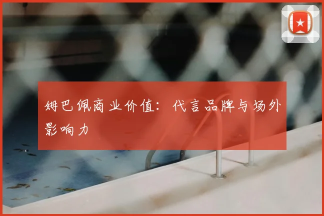 姆巴佩商业价值：代言品牌与场外影响力