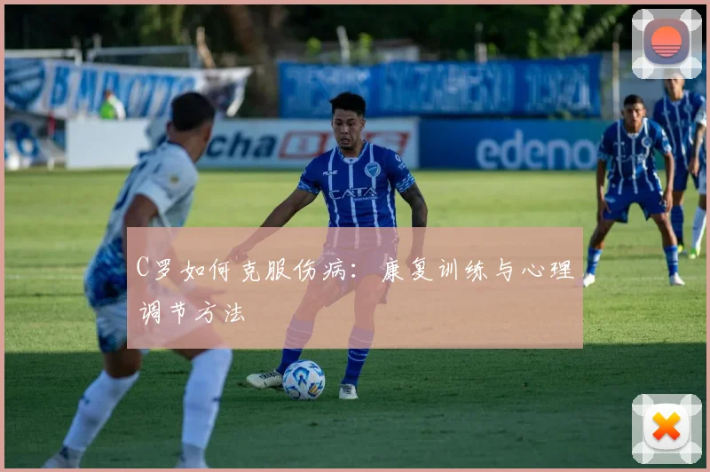 C罗如何克服伤病：康复训练与心理调节方法