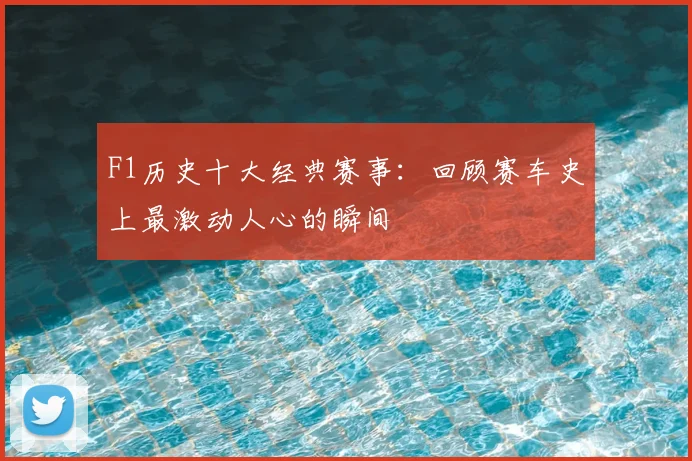 F1历史十大经典赛事：回顾赛车史上最激动人心的瞬间