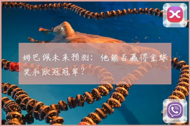 姆巴佩未来预测:他能否赢得金球奖和欧冠冠军?
