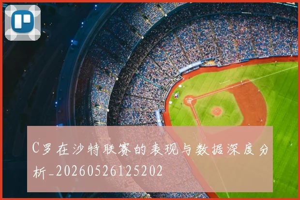 C罗在沙特联赛的表现与数据深度分析_20260526125202