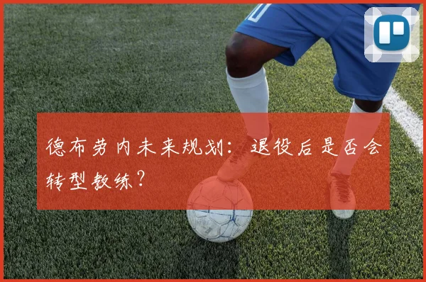 德布劳内未来规划：退役后是否会转型教练？