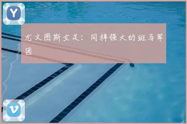 尤文图斯女足：同样强大的斑马军团