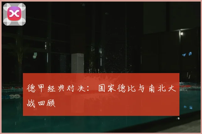 德甲经典对决：国家德比与南北大战回顾