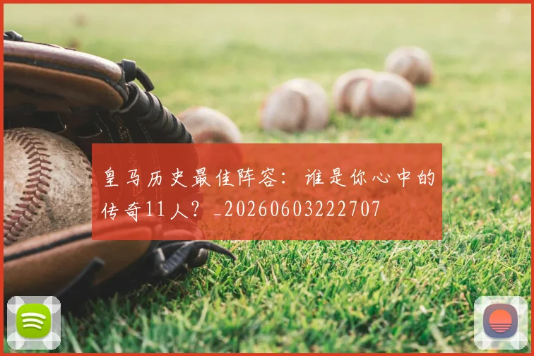 皇马历史最佳阵容:谁是你心中的传奇11人?_20260603222707