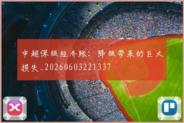 中超保级经济账：降级带来的巨大损失_20260603221337