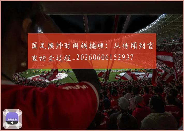 国足换帅时间线梳理：从传闻到官宣的全过程_20260606152937