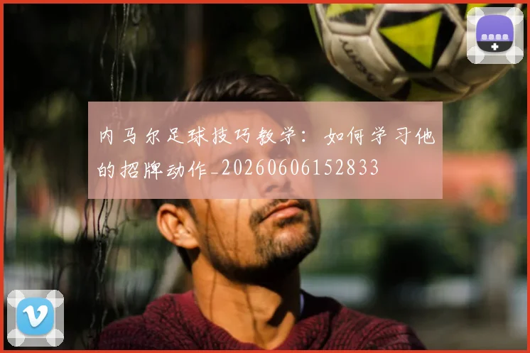 内马尔足球技巧教学:如何学习他的招牌动作_20260606152833