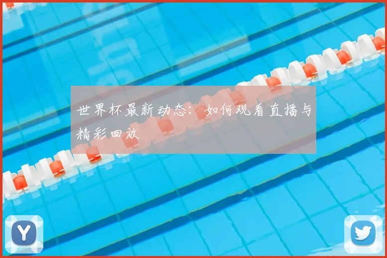世界杯最新动态:如何观看直播与精彩回放