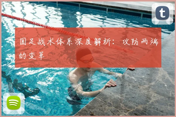 国足战术体系深度解析：攻防两端的变革
