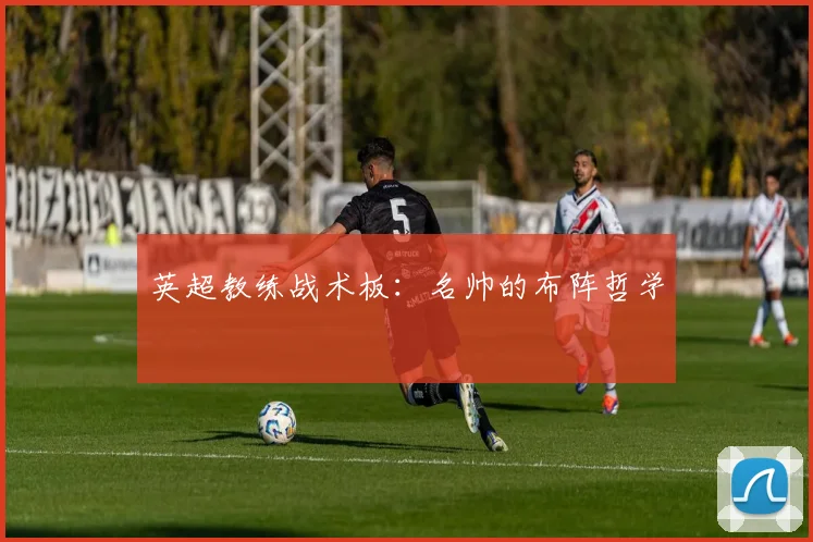 英超教练战术板:名帅的布阵哲学