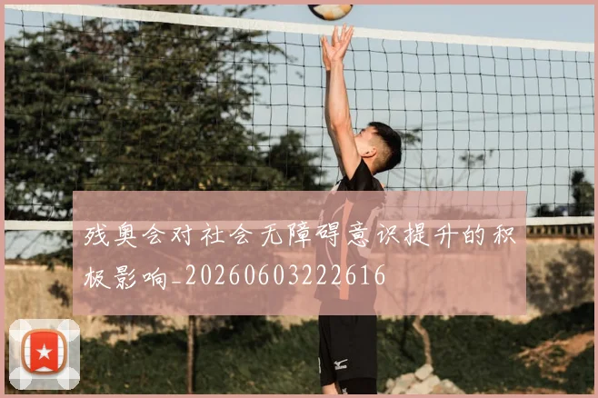 残奥会对社会无障碍意识提升的积极影响_20260603222616