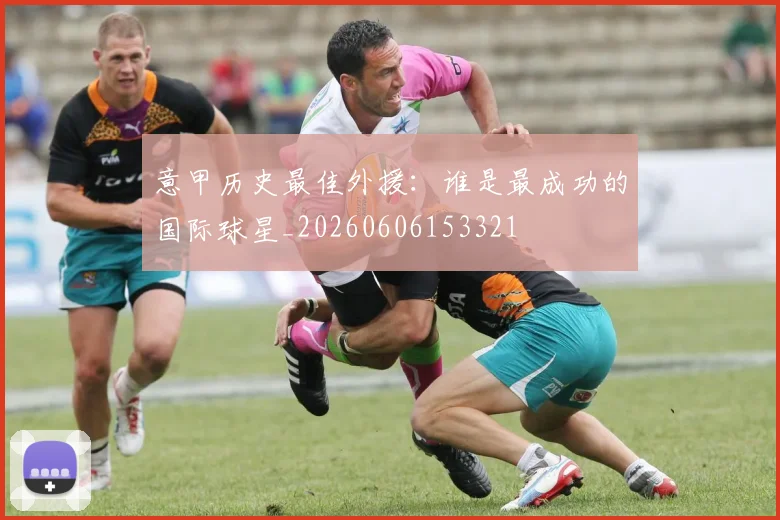意甲历史最佳外援：谁是最成功的国际球星_20260606153321