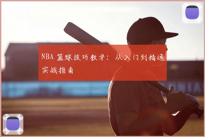 NBA 篮球技巧教学：从入门到精通实战指南