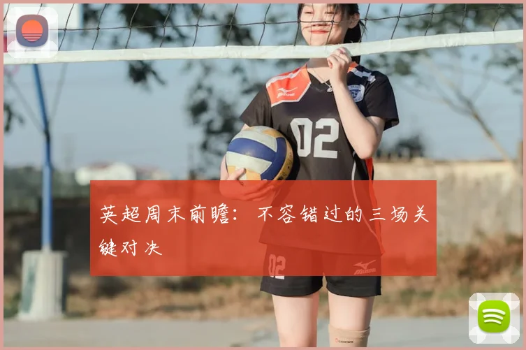 英超周末前瞻：不容错过的三场关键对决