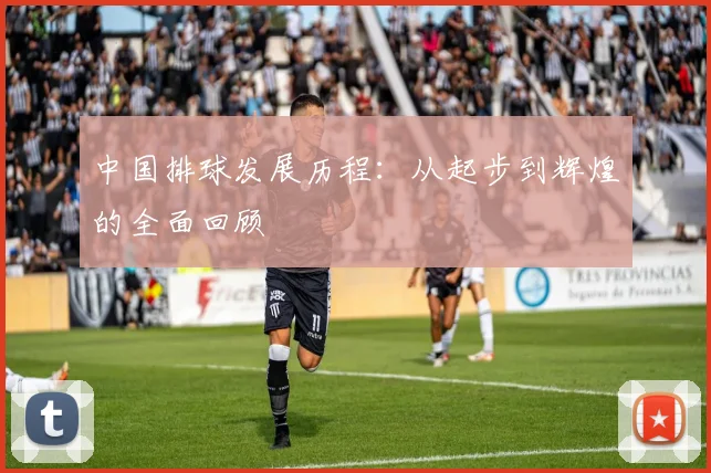 中国排球发展历程：从起步到辉煌的全面回顾