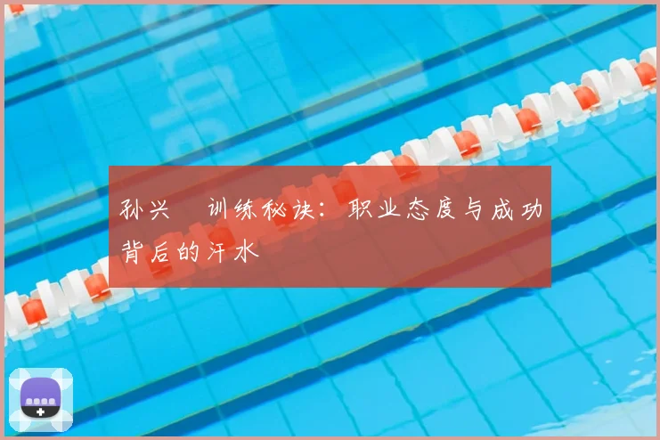 孙兴慜训练秘诀:职业态度与成功背后的汗水