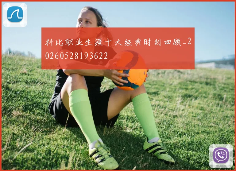 科比职业生涯十大经典时刻回顾_20260528193622