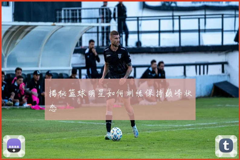 揭秘篮球明星如何训练保持巅峰状态