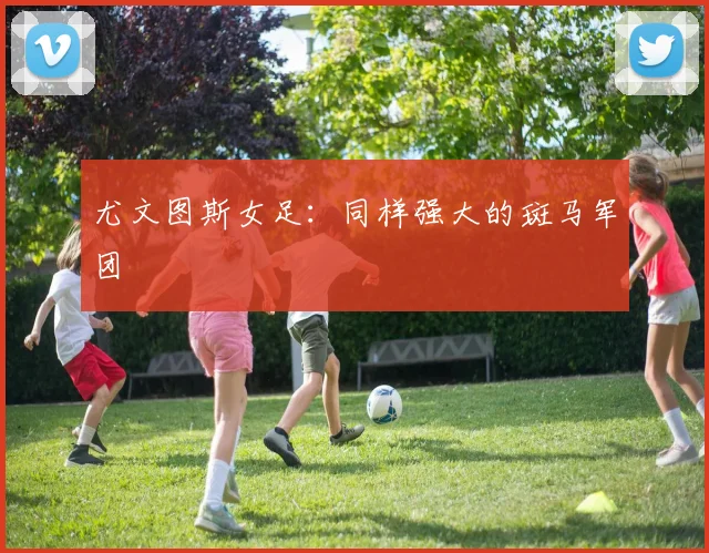 尤文图斯女足:同样强大的斑马军团