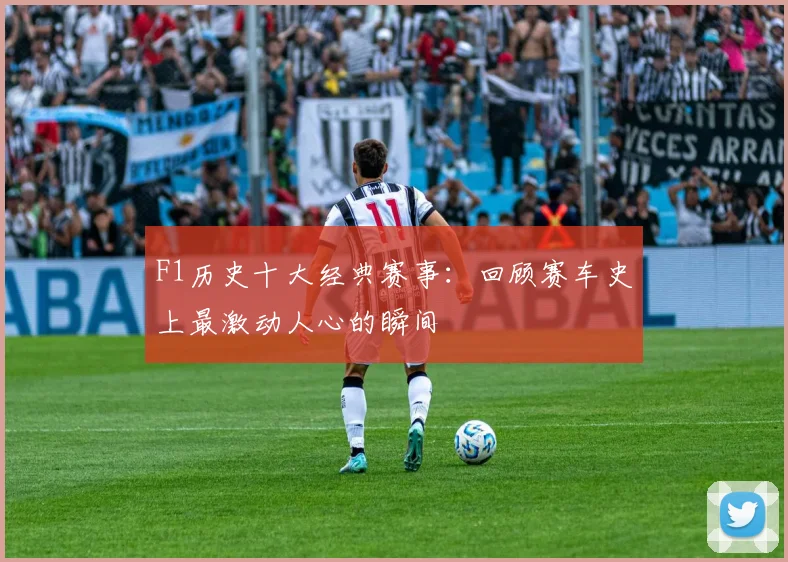 F1历史十大经典赛事：回顾赛车史上最激动人心的瞬间
