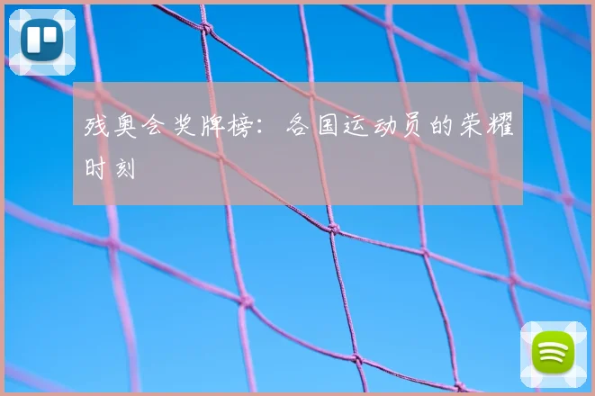 残奥会奖牌榜：各国运动员的荣耀时刻