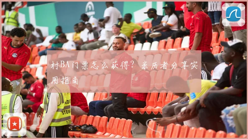 村BA门票怎么获得?亲历者分享实用指南