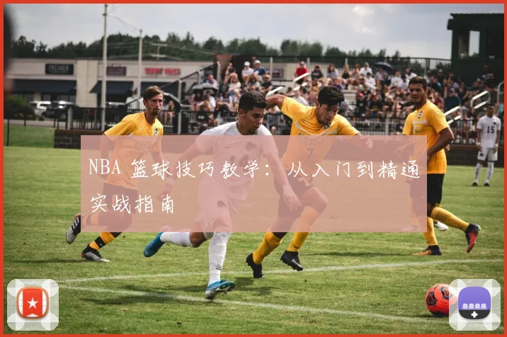 NBA 篮球技巧教学:从入门到精通实战指南