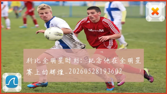科比全明星时刻:纪念他在全明星赛上的辉煌_20260528193602