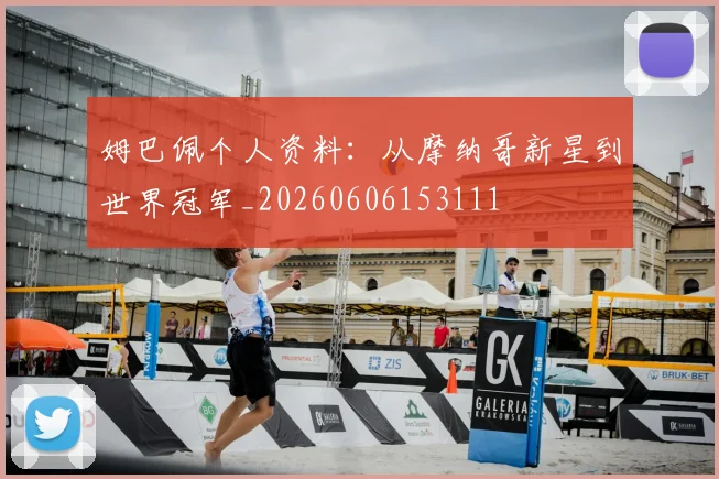 姆巴佩个人资料：从摩纳哥新星到世界冠军_20260606153111