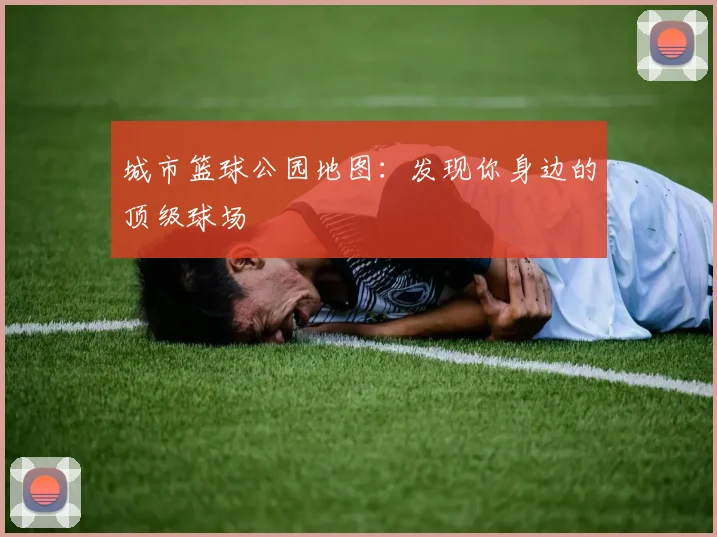 城市篮球公园地图:发现你身边的顶级球场