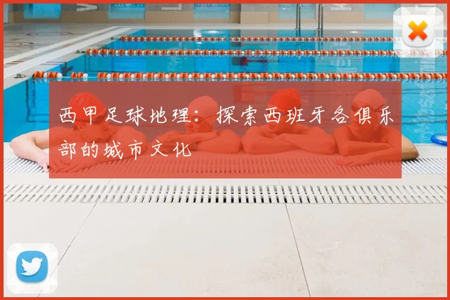 西甲足球地理：探索西班牙各俱乐部的城市文化