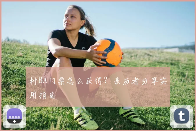 村BA门票怎么获得?亲历者分享实用指南