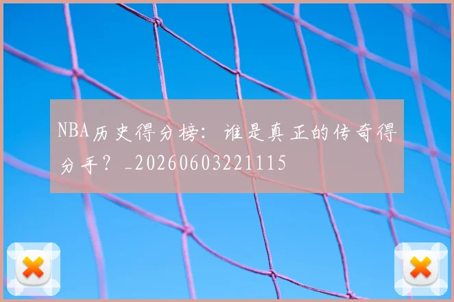 NBA历史得分榜:谁是真正的传奇得分手?_20260603221115