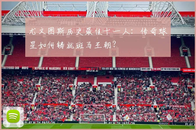 尤文图斯历史最佳十一人：传奇球星如何铸就斑马王朝？