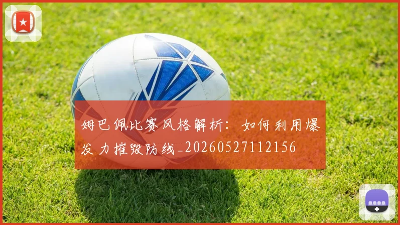 姆巴佩比赛风格解析:如何利用爆发力摧毁防线_20260527112156