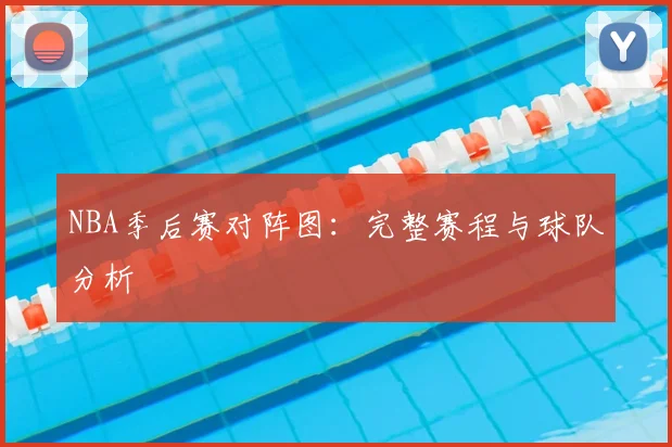 NBA季后赛对阵图:完整赛程与球队分析